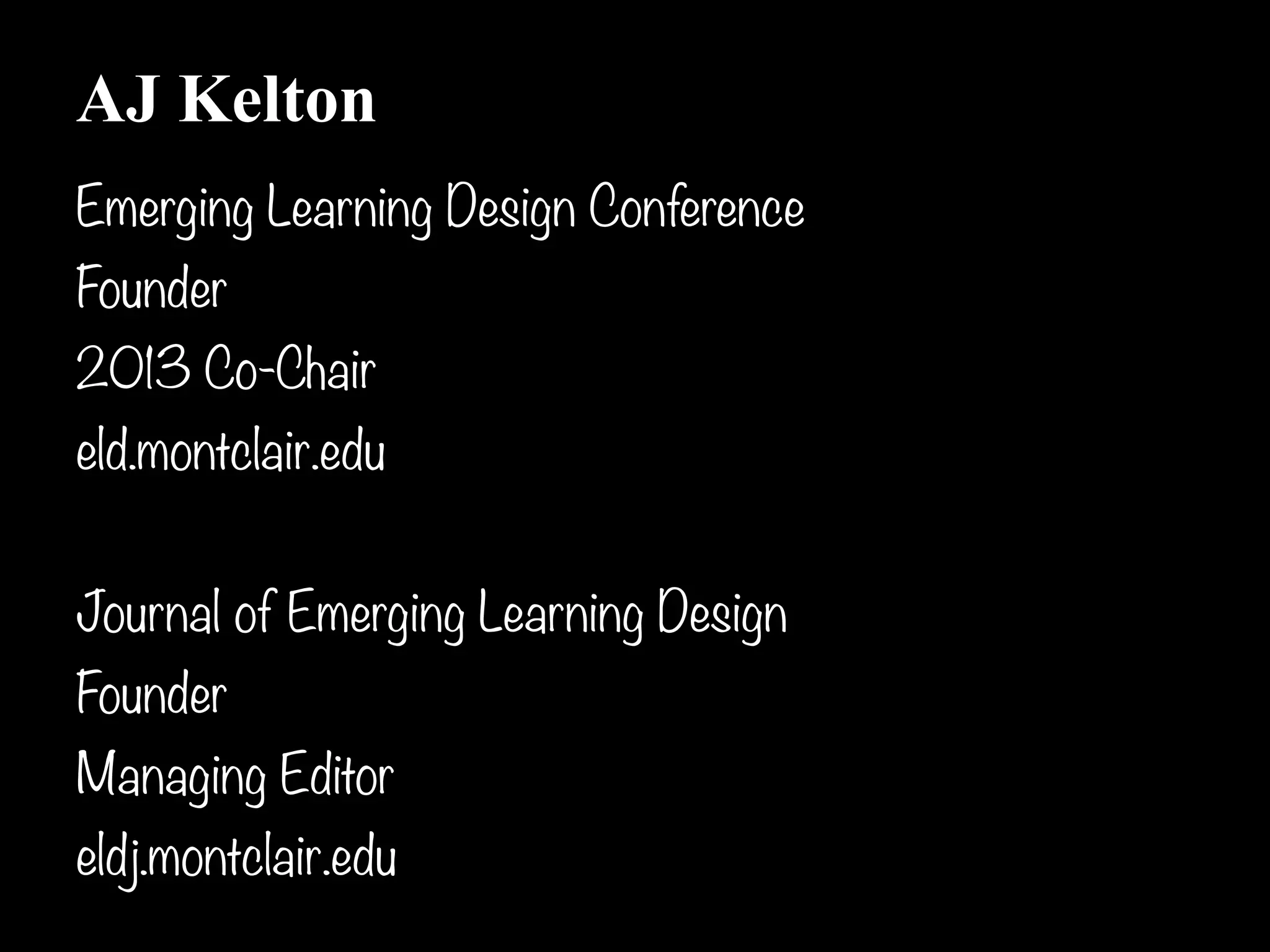 AJ Kelton
Emerging Learning Design Conference
Founder
2013 Co-Chair
eld.montclair.edu

Journal of Emerging Learning Design
Founder
Managing Editor
eldj.montclair.edu
                                      !4
 