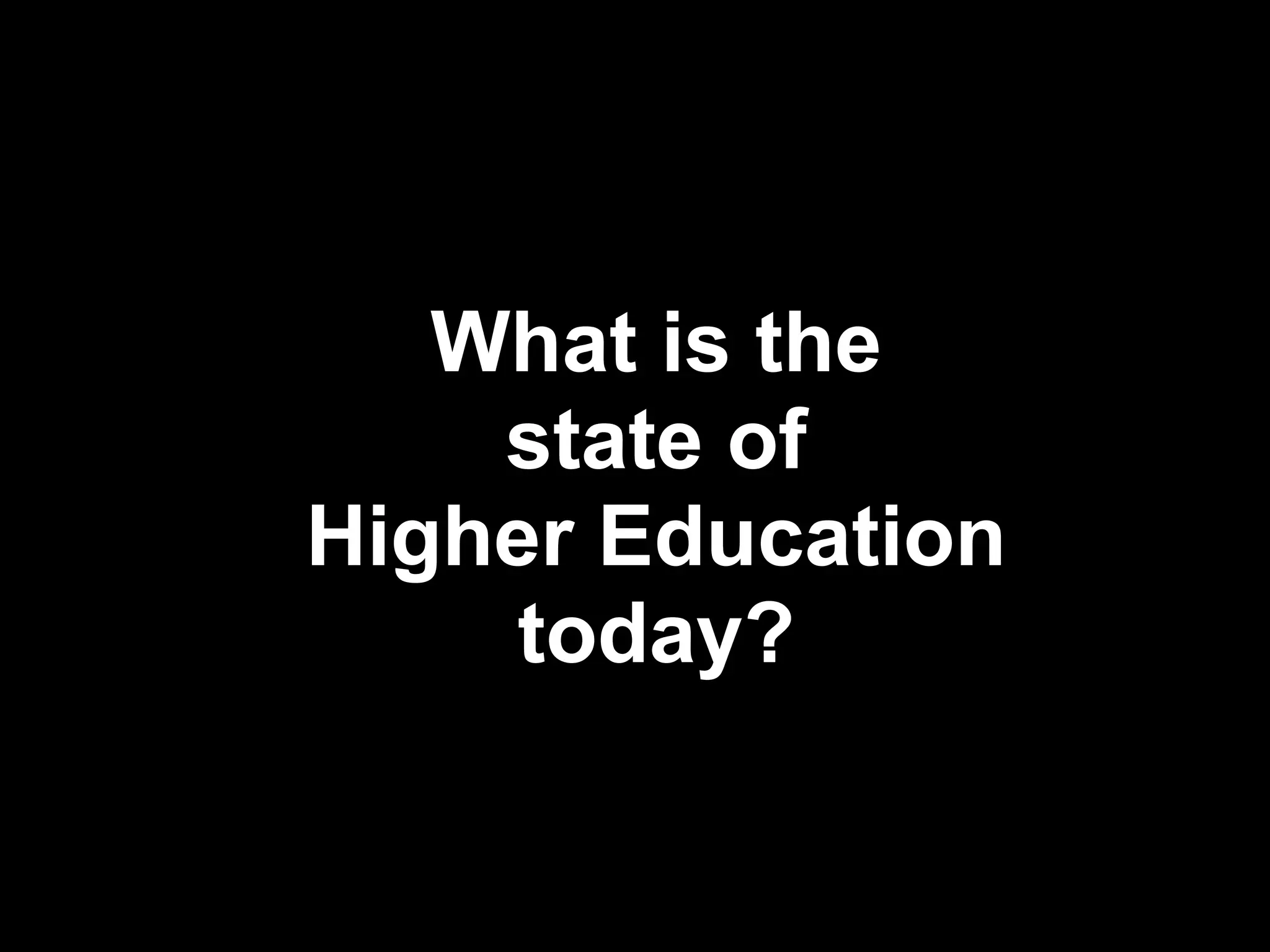 What is the
    state of
Higher Education
     today?

                   !6
 