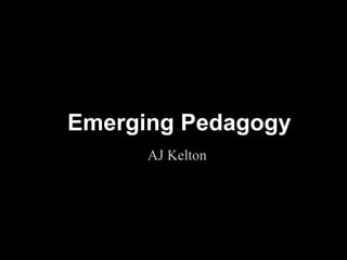 Emerging Pedagogy
      AJ Kelton




                    !1
 