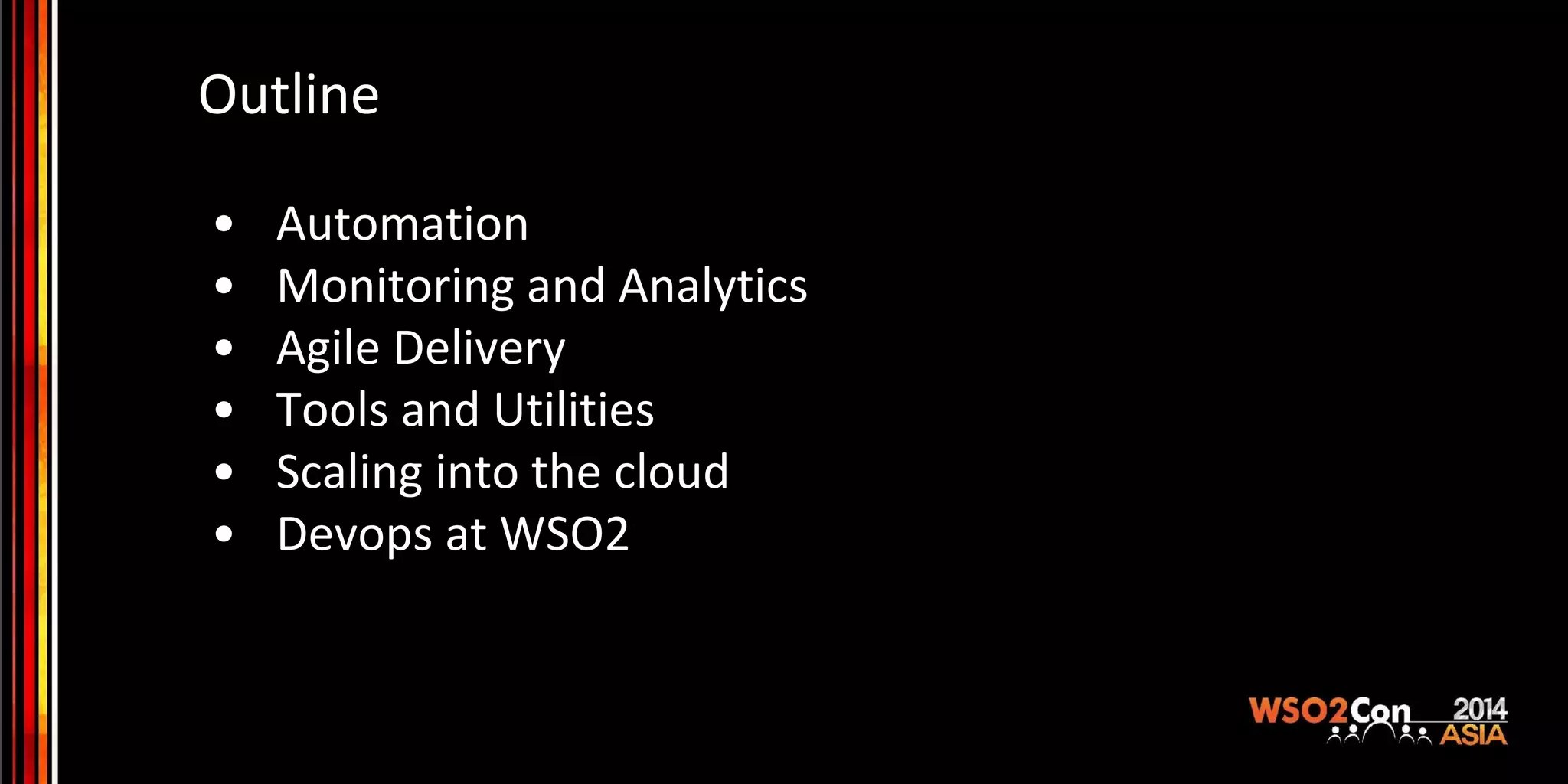 Outline • Automation • Monitoring and Analytics • Agile Delivery • Tools and Utilities • Scaling into the cloud • Devops at WSO2 