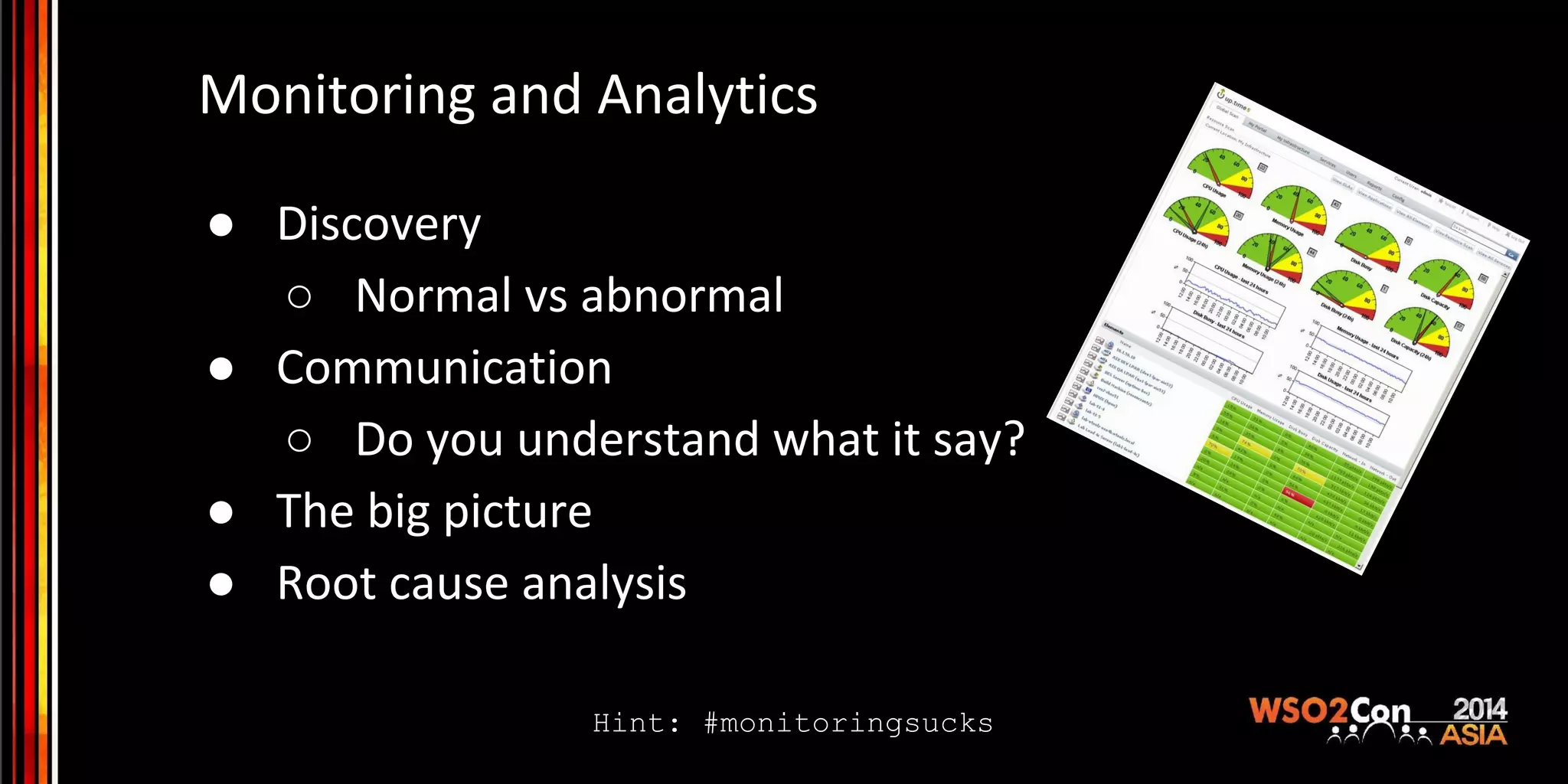 Monitoring and Analytics ● Discovery ○ Normal vs abnormal ● Communication ○ Do you understand what it say? ● The big picture ● Root cause analysis Hint: #monitoringsucks 