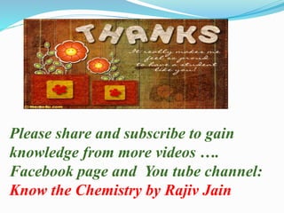 Please share and subscribe to gain
knowledge from more videos ….
Facebook page and You tube channel:
Know the Chemistry by Rajiv Jain
 