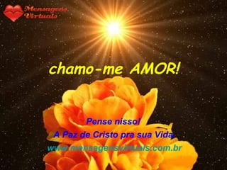 chamo-me AMOR!


        Pense nisso!
 A Paz de Cristo pra sua Vida.
www.mensagensvirtuais.com.br
 