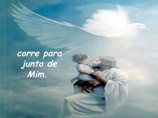 corre para junto de Mim.   