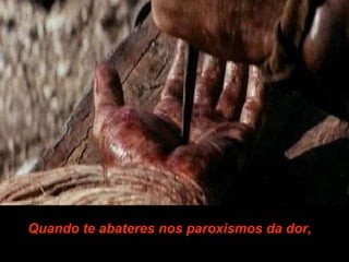 Quando te abateres nos paroxismos da dor,       