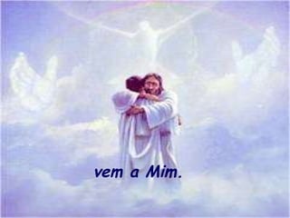 vem a Mim.   