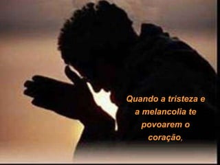 Quando a tristeza e a melancolia te povoarem o coração , 