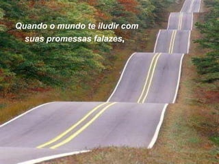 Quando o mundo te iludir com suas promessas falazes ,     