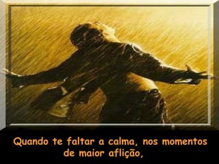 Quando te faltar a calma, nos momentos de maior aflição,       