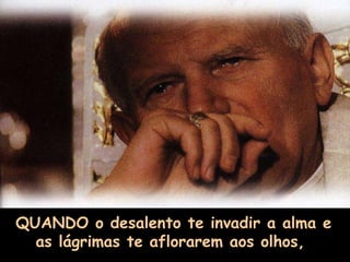 QUANDO o desalento te invadir a alma e as lágrimas te aflorarem aos olhos,  