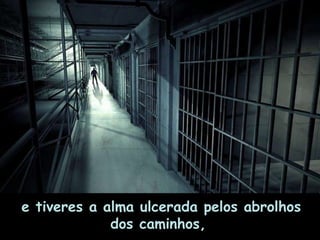 e tiveres a alma ulcerada pelos abrolhos dos caminhos,  