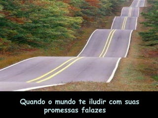 Quando o mundo te iludir com suas promessas falazes       