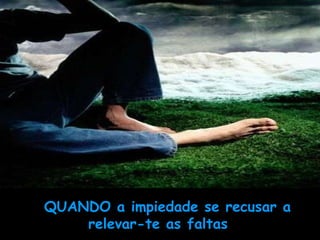QUANDO a impiedade se recusar a relevar-te as faltas       