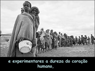 e experimentares a dureza do coração humano,      