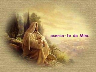 acerca-te de Mim: 