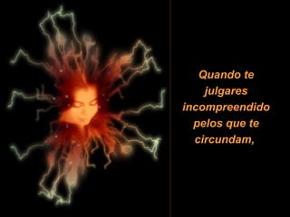 Quando te
    julgares
incompreendido
  pelos que te
  circundam,
 