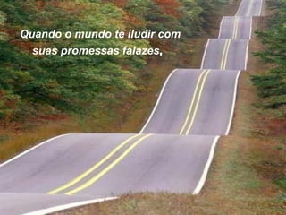 Quando o mundo te iludir com
  suas promessas falazes,  
 