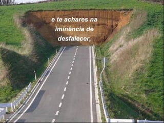 e te achares na
iminência de
desfalecer,

 