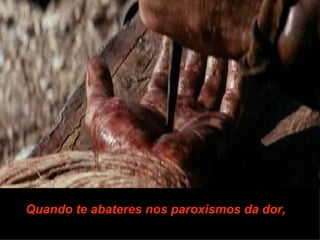 Quando te abateres nos paroxismos da dor,
 