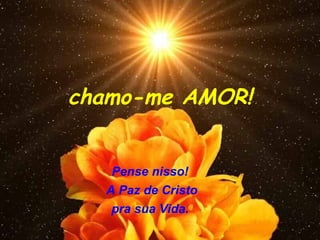 chamo-me AMOR!


   Pense nisso!
  A Paz de Cristo
   pra sua Vida.
 
