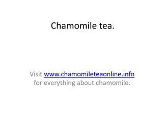 Chamomile tea.



Visit www.chamomileteaonline.info
 for everything about chamomile.
 