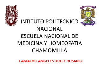INTITUTO POLITÉCNICO
NACIONAL
ESCUELA NACIONAL DE
MEDICINA Y HOMEOPATIA
CHAMOMILLA
CAMACHO ANGELES DULCE ROSARIO
 