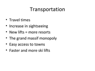 Transportation
• Travel times
• Increase in sightseeing
• New lifts = more resorts
• The grand massif monopoly
• Easy access to towns
• Faster and more ski lifts
 