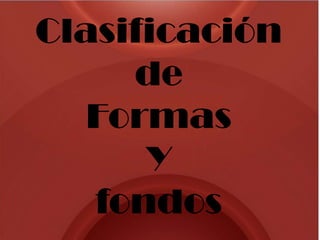 Clasificación
     de
   Formas
      Y
   fondos
 