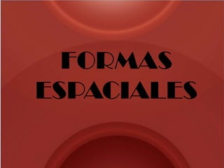 FORMAS
ESPACIALES
 
