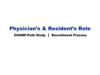 Physician’s & Resident’s Role
 CHAMP-Path Study   |   Recruitment Process
 