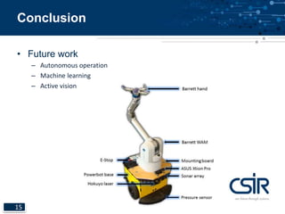 Conclusion 
• Future work 
15 
– Autonomous operation 
– Machine learning 
– Active vision 
 