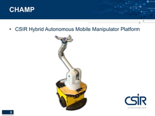 CHAMP 
• CSIR Hybrid Autonomous Mobile Manipulator Platform 
8 
 