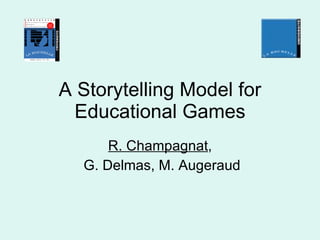 A Storytelling Model for Educational Games R. Champagnat , G. Delmas, M. Augeraud 