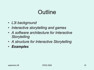 Outline L3i background Interactive storytelling and games A software architecture for Interactive Storytelling A structure for Interactive Storytelling Examples septembre 08 STEG 2008 
