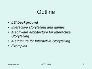 Outline L3i background Interactive storytelling and games A software architecture for Interactive Storytelling A structure for Interactive Storytelling Examples septembre 08 STEG 2008 
