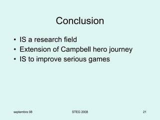 Conclusion IS a research field Extension of Campbell hero journey IS to improve serious games septembre 08 STEG 2008 
