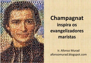 Champagnat
inspira os
evangelizadores
maristas
Ir. Afonso Murad
afonsomurad.blogspot.com
1
 