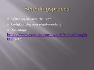 Witte en blauwe druiven
 Gelijkaardig aan wijnbereiding
 Remuage:
http://www.youtube.com/watch?v=Xu6Nmq3h
bFc (4:15)


 