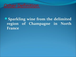 Other Definition
Sparkling wine from the delimited
region of Champagne in North
France
 