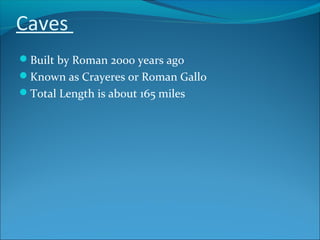 Caves
Built by Roman 2000 years ago
Known as Crayeres or Roman Gallo
Total Length is about 165 miles
 
