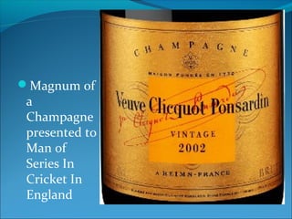Magnum of
a
Champagne
presented to
Man of
Series In
Cricket In
England
 