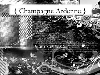 { Champagne Ardenne } Pour : Kevin VM Champagne Ardenne C’est une region tres magique  Trés bonne!  