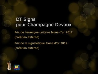 DT Signs  pour Champagne Devaux  Prix de l’enseigne unitaire Icona d’or 2012  (création externe) Prix de la signalétique Icona d’or 2012 (création externe) 