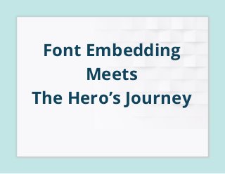 Font Embedding
Meets
The Hero’s Journey
 