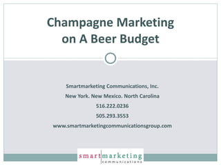 Smartmarketing Communications, Inc. New York. New Mexico. North Carolina 516.222.0236 505.293.3553 www.smartmarketingcommunicationsgroup.com Champagne Marketing on A Beer Budget 