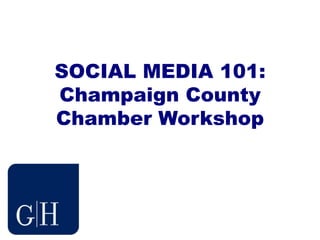 SOCIAL MEDIA 101:Champaign County Chamber Workshop 