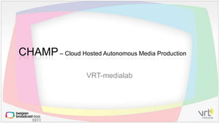 VRT-medialab CHAMP – Cloud HostedAutonomous Media Production 