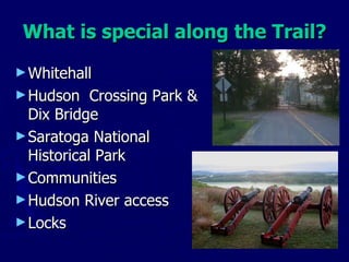 What is special along the Trail? Whitehall Hudson  Crossing Park & Dix Bridge Saratoga National Historical Park Communities Hudson River access Locks 