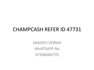CHAMPCASH REFER ID 47731
SANJEEV VERMA
WHATSAPP No
07206066770
 