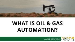 WHAT IS OIL & GAS
AUTOMATION?
Leading Measurement &
Automation Services Company
 